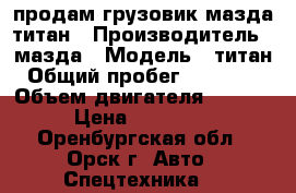 продам грузовик мазда титан › Производитель ­ мазда › Модель ­ титан › Общий пробег ­ 234 567 › Объем двигателя ­ 3 500 › Цена ­ 285 000 - Оренбургская обл., Орск г. Авто » Спецтехника   